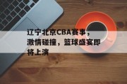 辽宁北京CBA赛事，激情碰撞，篮球盛宴即将上演