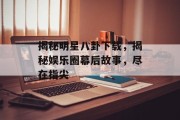 揭秘明星八卦下载，揭秘娱乐圈幕后故事，尽在指尖