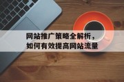 网站推广策略全解析，如何有效提高网站流量