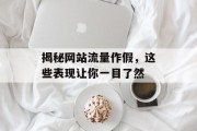 揭秘网站流量作假，这些表现让你一目了然
