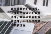 大学毕业后的新征程，工作与出国读研的双重选择，大学毕业后的双重选择，工作与出国读研的新征程