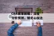 CBA赛事前瞻，深度分析预测，锁定心仪之战