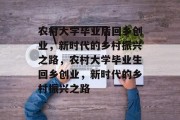 农村大学毕业后回乡创业，新时代的乡村振兴之路，农村大学毕业生回乡创业，新时代的乡村振兴之路