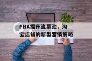 FBA提升流量池，淘宝店铺的新型营销策略