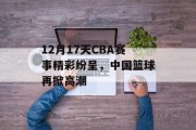 12月17天CBA赛事精彩纷呈，中国篮球再掀高潮