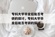 专科大学毕业后能否考研的探讨，专科大学毕业后能否考研的探讨