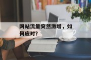 网站流量突然激增，如何应对？