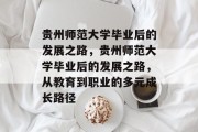 贵州师范大学毕业后的发展之路，贵州师范大学毕业后的发展之路，从教育到职业的多元成长路径