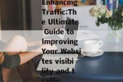 Enhancing Traffic:The Ultimate Guide to Improving Your Websites visibility and traffic