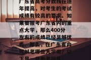 广东省高考分数线在逐年提高，对考生的考试成绩有较高的要求。如果要报考广东省内的重点大学，那么400分左右的成绩已经足够优秀。那么，在广东省内可以考哪些大学呢？以下是一些参考信息。