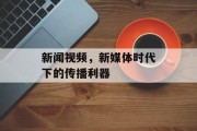 新闻视频，新媒体时代下的传播利器