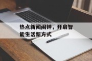 热点新闻闹钟，开启智能生活新方式