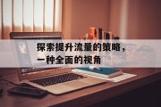 探索提升流量的策略，一种全面的视角