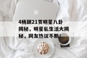 4杨颖21页明星八卦揭秘，明星私生活大揭秘，网友热议不断！