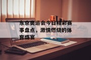 东京奥运会今日精彩赛事盘点，激情燃烧的体育盛宴