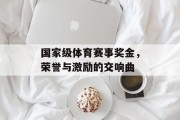 国家级体育赛事奖金，荣誉与激励的交响曲