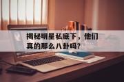 揭秘明星私底下，他们真的那么八卦吗？