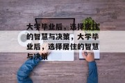 大学毕业后，选择居住的智慧与决策，大学毕业后，选择居住的智慧与决策
