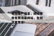 电信用户福音，揭秘那些免费流量网站，告别流量焦虑！