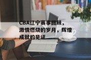 CBA辽宁赛事回顾，激情燃烧的岁月，辉煌成就的见证