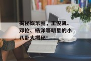 揭秘娱乐圈，王俊凯、邓伦、杨洋等明星的小八卦大揭秘！