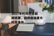 2017年时政热点新闻摘要，回顾我国重大时政事件
