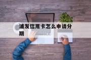 浦发信用卡怎么申请分期