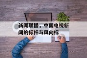 新闻联播，中国电视新闻的标杆与风向标