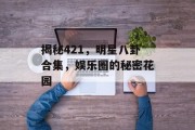 揭秘421，明星八卦合集，娱乐圈的秘密花园