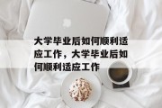 大学毕业后如何顺利适应工作，大学毕业后如何顺利适应工作