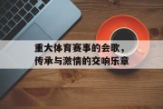 重大体育赛事的会歌，传承与激情的交响乐章