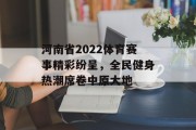 河南省2022体育赛事精彩纷呈，全民健身热潮席卷中原大地