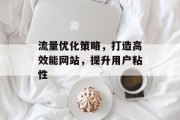 流量优化策略，打造高效能网站，提升用户粘性