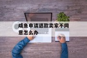 咸鱼申请退款卖家不同意怎么办