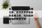 长沙大学毕业后的发展之路，长沙大学毕业后的发展之路，从校园到职场的蜕变之旅