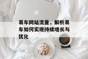 易车网站流量，解析易车如何实现持续增长与优化