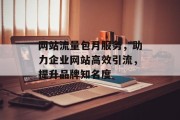 网站流量包月服务，助力企业网站高效引流，提升品牌知名度