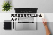 天津三百分可以上什么大学？
