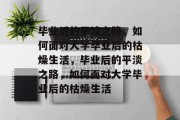 毕业后的平淡之路，如何面对大学毕业后的枯燥生活，毕业后的平淡之路，如何面对大学毕业后的枯燥生活