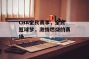 CBA全民赛事，全民篮球梦，激情燃烧的赛场
