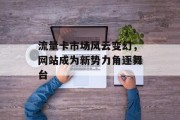 流量卡市场风云变幻，网站成为新势力角逐舞台