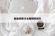 副业倒卖什么赚钱利润大