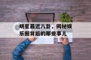 明星最近八卦，揭秘娱乐圈背后的那些事儿