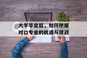 大学毕业后，如何把握对口专业的机遇与挑战