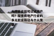 大学毕业后可以进地产吗？探索房地产行业的多元职业路径与个人发展