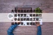 大学毕业后的励志抖音，追寻梦想，砥砺前行，毕业后的励志之旅，追寻梦想，砥砺前行