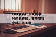 CBA联赛广东队赛事时间表详解，赛季赛程安排一览无余