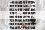 北京理工大学的分数线一般指的是高考录取时参考的重要标准。北京理工大学是中国的重点大学之一，具有较高的教育质量和研究水平，其分数线也会受到许多因素的影响，如考生的专业选择、学校的整体实力等。