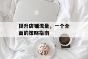 提升店铺流量，一个全面的策略指南