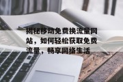 揭秘移动免费换流量网站，如何轻松获取免费流量，畅享网络生活